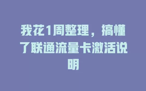 我花1周整理，搞懂了联通流量卡激活说明