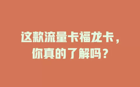 这款流量卡福龙卡，你真的了解吗？