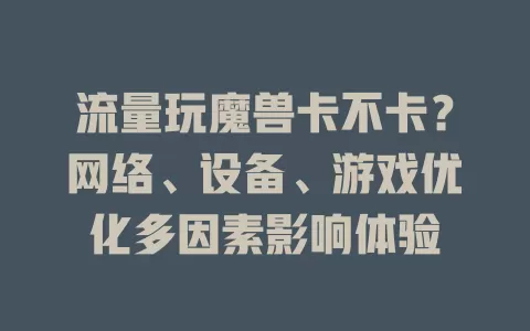 流量玩魔兽卡不卡？网络、设备、游戏优化多因素影响体验