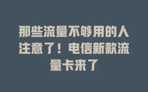 那些流量不够用的人注意了！电信新款流量卡来了