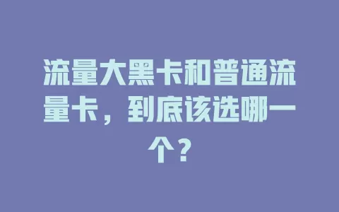流量大黑卡和普通流量卡，到底该选哪一个？