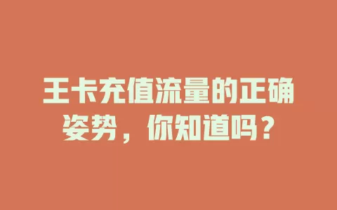 王卡充值流量的正确姿势，你知道吗？