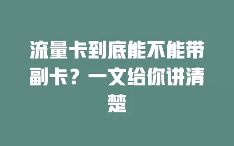 流量卡到底能不能带副卡？一文给你讲清楚