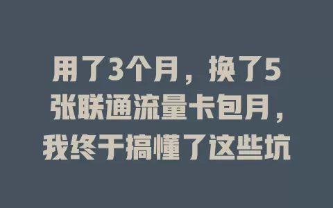 用了3个月，换了5张联通流量卡包月，我终于搞懂了这些坑