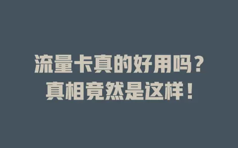 流量卡真的好用吗？真相竟然是这样！