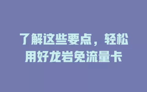 了解这些要点，轻松用好龙岩免流量卡