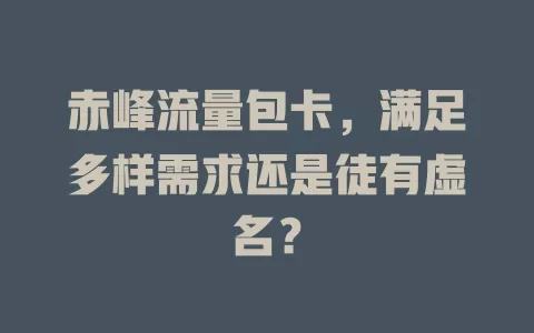 赤峰流量包卡，满足多样需求还是徒有虚名？