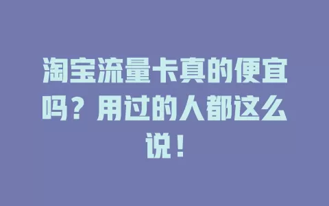 淘宝流量卡真的便宜吗？用过的人都这么说！