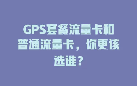 GPS套餐流量卡和普通流量卡，你更该选谁？