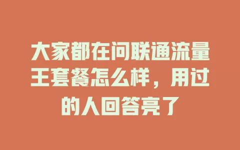 大家都在问联通流量王套餐怎么样，用过的人回答亮了