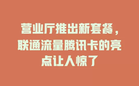营业厅推出新套餐，联通流量腾讯卡的亮点让人惊了