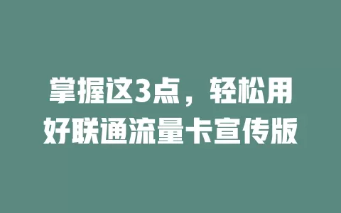 掌握这3点，轻松用好联通流量卡宣传版