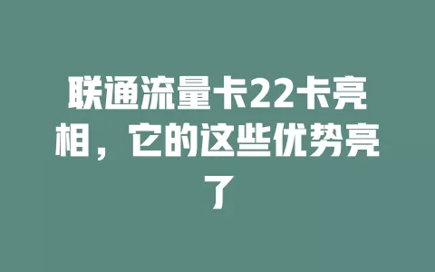 联通流量卡22卡亮相，它的这些优势亮了