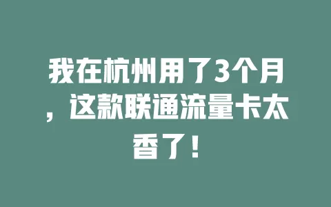 我在杭州用了3个月，这款联通流量卡太香了！