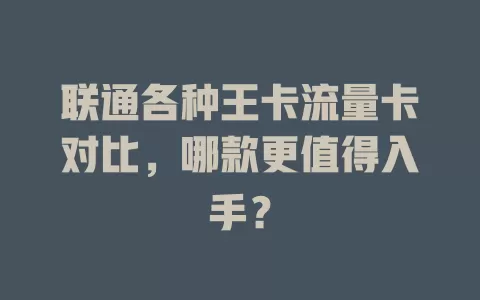 联通各种王卡流量卡对比，哪款更值得入手？