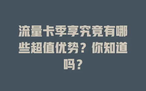 流量卡季享究竟有哪些超值优势？你知道吗？