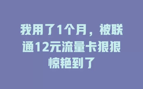 我用了1个月，被联通12元流量卡狠狠惊艳到了