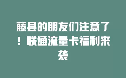 藤县的朋友们注意了！联通流量卡福利来袭