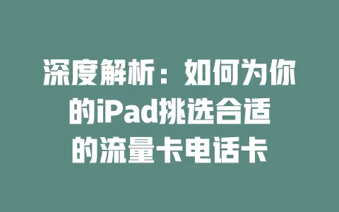 深度解析：如何为你的iPad挑选合适的流量卡电话卡