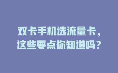 双卡手机选流量卡，这些要点你知道吗？