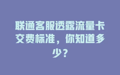 联通客服透露流量卡交费标准，你知道多少？