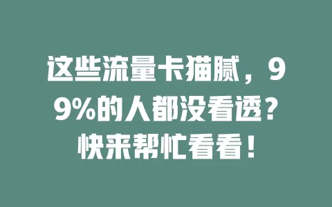 这些流量卡猫腻，99%的人都没看透？快来帮忙看看！