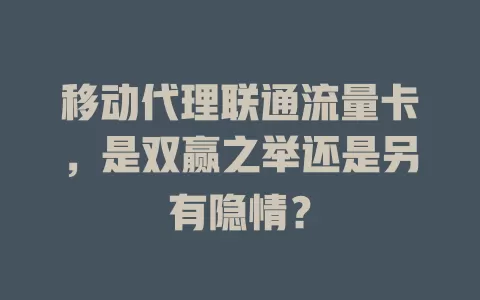 移动代理联通流量卡，是双赢之举还是另有隐情？