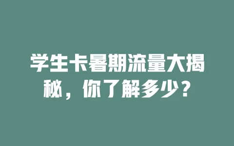 学生卡暑期流量大揭秘，你了解多少？