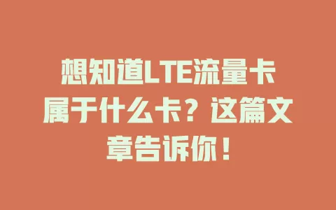 想知道LTE流量卡属于什么卡？这篇文章告诉你！