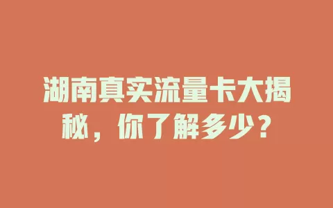 湖南真实流量卡大揭秘，你了解多少？