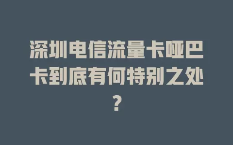 深圳电信流量卡哑巴卡到底有何特别之处？