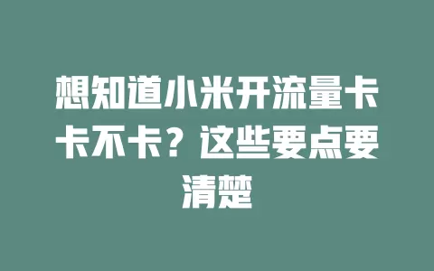 想知道小米开流量卡卡不卡？这些要点要清楚