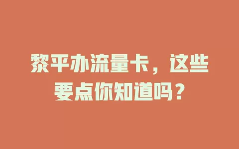 黎平办流量卡，这些要点你知道吗？