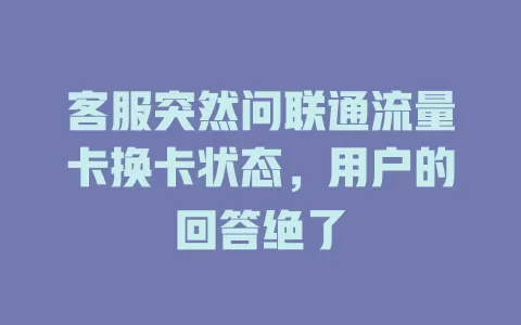 客服突然问联通流量卡换卡状态，用户的回答绝了
