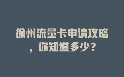 徐州流量卡申请攻略，你知道多少？