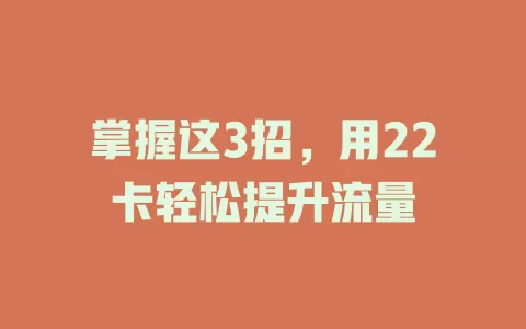 掌握这3招，用22卡轻松提升流量