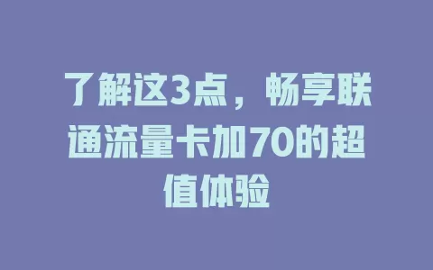 了解这3点，畅享联通流量卡加70的超值体验
