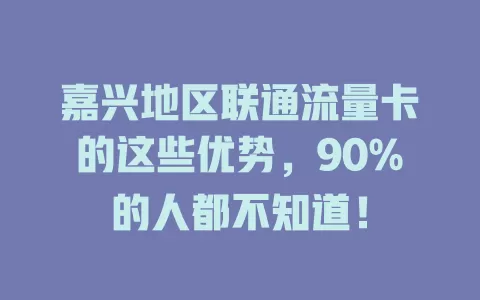 嘉兴地区联通流量卡的这些优势，90%的人都不知道！