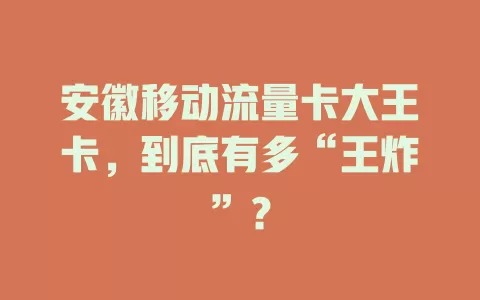 安徽移动流量卡大王卡，到底有多“王炸”？