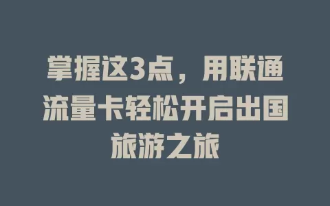 掌握这3点，用联通流量卡轻松开启出国旅游之旅