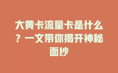 大黄卡流量卡是什么？一文带你揭开神秘面纱