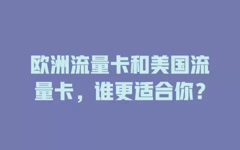欧洲流量卡和美国流量卡，谁更适合你？
