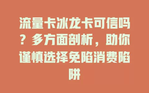 流量卡冰龙卡可信吗？多方面剖析，助你谨慎选择免陷消费陷阱