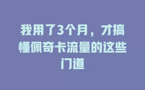 我用了3个月，才搞懂佩奇卡流量的这些门道