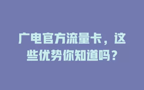 广电官方流量卡，这些优势你知道吗？