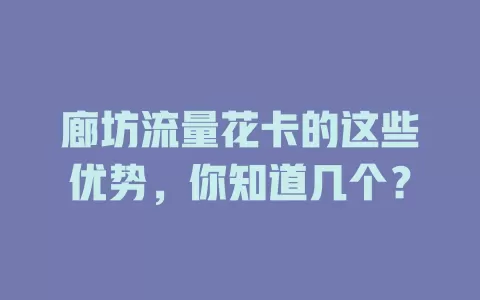 廊坊流量花卡的这些优势，你知道几个？