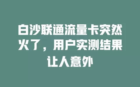 白沙联通流量卡突然火了，用户实测结果让人意外