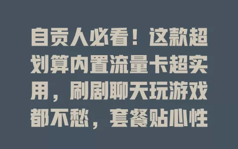 自贡人必看！这款超划算内置流量卡超实用，刷剧聊天玩游戏都不愁，套餐贴心性价比高，告别流量焦虑！