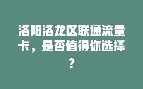 洛阳洛龙区联通流量卡，是否值得你选择？