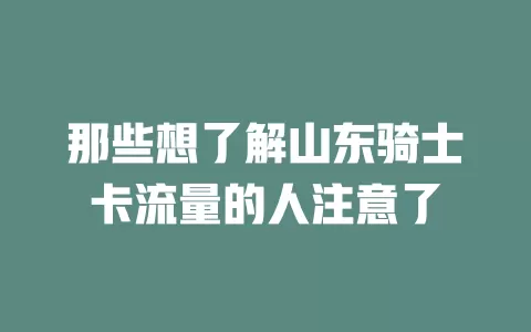 那些想了解山东骑士卡流量的人注意了